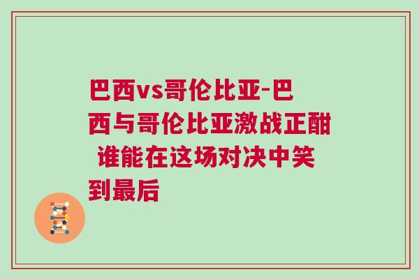巴西vs哥倫比亞-巴西與哥倫比亞激戰(zhàn)正酣 誰(shuí)能在這場(chǎng)對(duì)決中笑到最后
