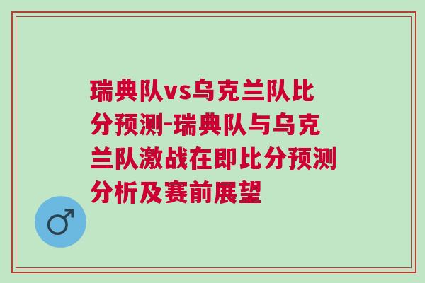 瑞典隊vs烏克蘭隊比分預(yù)測-瑞典隊與烏克蘭隊激戰(zhàn)在即比分預(yù)測分析及賽前展望