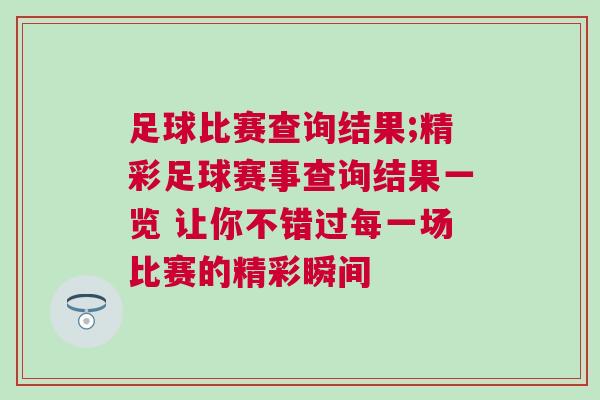 足球比賽查詢結(jié)果;精彩足球賽事查詢結(jié)果一覽 讓你不錯(cuò)過每一場比賽的精彩瞬間