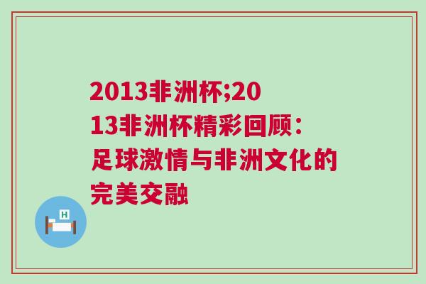 2013非洲杯;2013非洲杯精彩回顧:足球激情與非洲文化的完美交融
