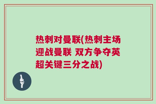 熱刺對曼聯(lián)(熱刺主場迎戰(zhàn)曼聯(lián) 雙方爭奪英超關(guān)鍵三分之戰(zhàn))
