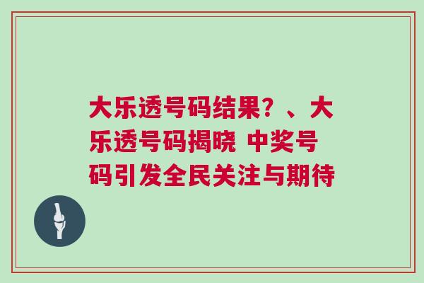 大樂透號碼結果？、大樂透號碼揭曉 中獎號碼引發全民關注與期待