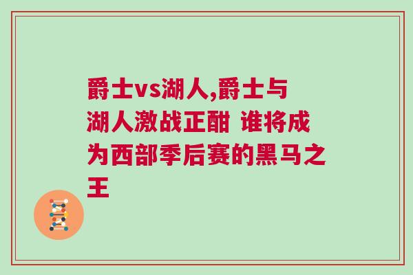 爵士vs湖人,爵士與湖人激戰(zhàn)正酣 誰將成為西部季后賽的黑馬之王