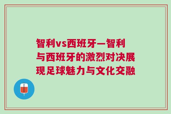 智利vs西班牙—智利與西班牙的激烈對決展現(xiàn)足球魅力與文化交融
