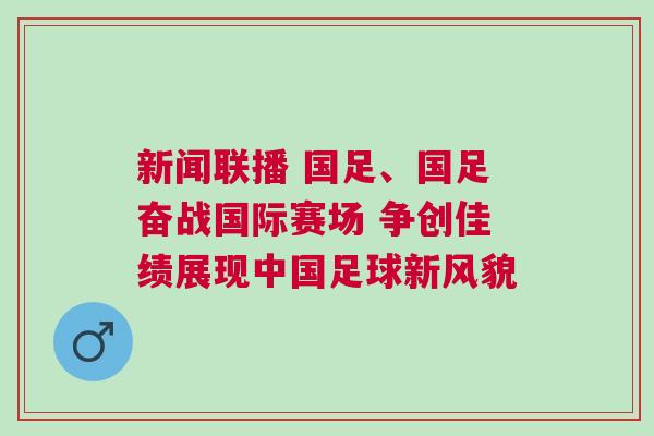 新聞聯播 國足、國足奮戰國際賽場 爭創佳績展現中國足球新風貌