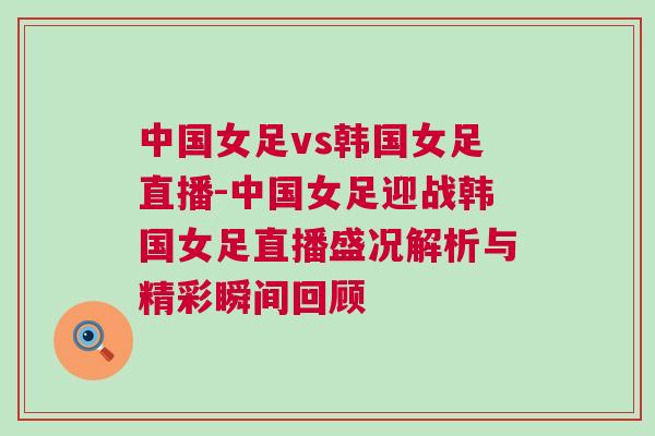 中國女足vs韓國女足直播-中國女足迎戰韓國女足直播盛況解析與精彩瞬間回顧