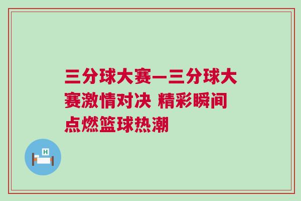 三分球大賽—三分球大賽激情對決 精彩瞬間點(diǎn)燃籃球熱潮