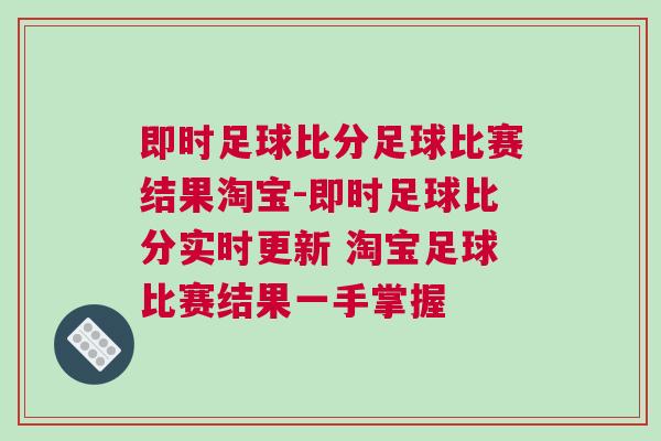 即時足球比分足球比賽結(jié)果淘寶-即時足球比分實時更新 淘寶足球比賽結(jié)果一手掌握