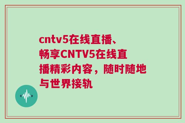 cntv5在線直播、暢享CNTV5在線直播精彩內(nèi)容，隨時隨地與世界接軌