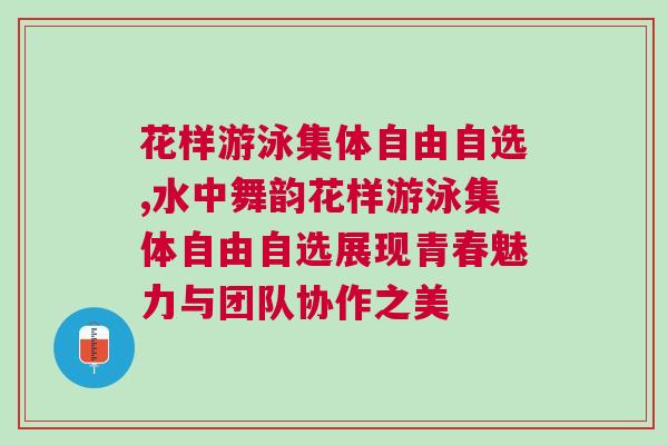 花樣游泳集體自由自選,水中舞韻花樣游泳集體自由自選展現(xiàn)青春魅力與團隊協(xié)作之美 花樣游泳集體自由自選,水中舞韻花樣游泳集體自由自選展現(xiàn)青春魅力與團隊協(xié)作之美