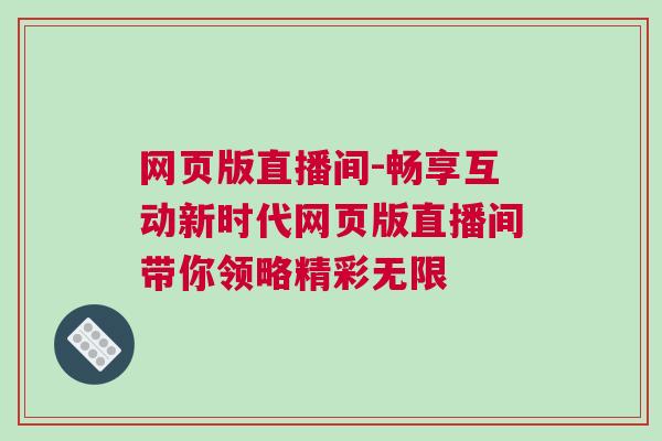 網頁版直播間-暢享互動新時代網頁版直播間帶你領略精彩無限 網頁版直播間-暢享互動新時代網頁版直播間帶你領略精彩無限