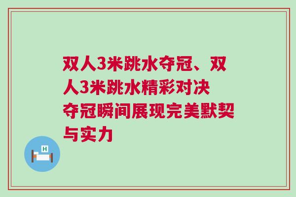 雙人3米跳水奪冠、雙人3米跳水精彩對決 奪冠瞬間展現(xiàn)完美默契與實(shí)力