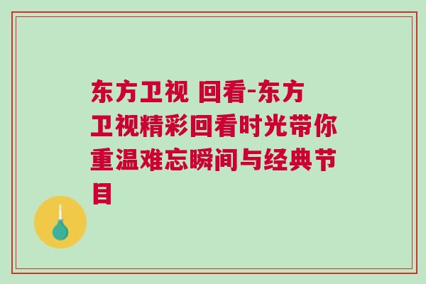 東方衛(wèi)視 回看-東方衛(wèi)視精彩回看時光帶你重溫難忘瞬間與經(jīng)典節(jié)目 東方衛(wèi)視 回看-東方衛(wèi)視精彩回看時光帶你重溫難忘瞬間與經(jīng)典節(jié)目