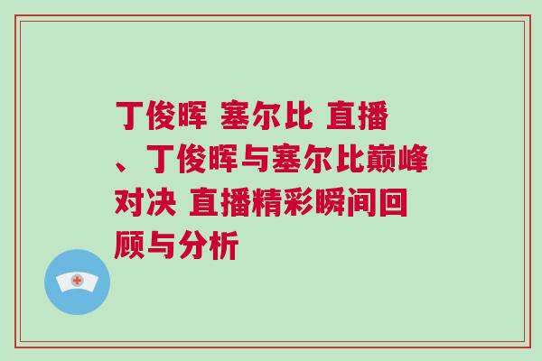 丁俊暉 塞爾比 直播、丁俊暉與塞爾比巔峰對決 直播精彩瞬間回顧與分析
