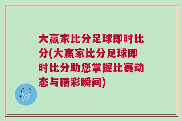 大贏家比分足球即時比分(大贏家比分足球即時比分助您掌握比賽動態(tài)與精彩瞬間) 大贏家比分足球即時比分(大贏家比分足球即時比分助您掌握比賽動態(tài)與精彩瞬間)