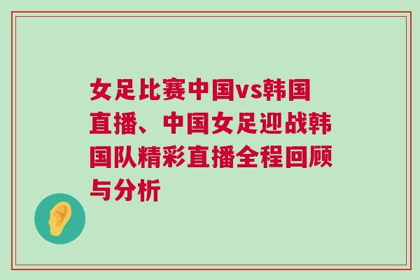 女足比賽中國(guó)vs韓國(guó)直播、中國(guó)女足迎戰(zhàn)韓國(guó)隊(duì)精彩直播全程回顧與分析 女足比賽中國(guó)vs韓國(guó)直播、中國(guó)女足迎戰(zhàn)韓國(guó)隊(duì)精彩直播全程回顧與分析
