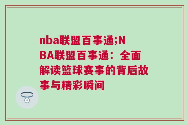 nba聯盟百事通;NBA聯盟百事通:全面解讀籃球賽事的背后故事與精彩瞬間 nba聯盟百事通;NBA聯盟百事通:全面解讀籃球賽事的背后故事與精彩瞬間