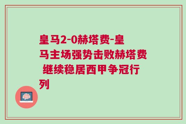 皇馬2-0赫塔費-皇馬主場強勢擊敗赫塔費 繼續穩居西甲爭冠行列 皇馬2-0赫塔費-皇馬主場強勢擊敗赫塔費 繼續穩居西甲爭冠行列