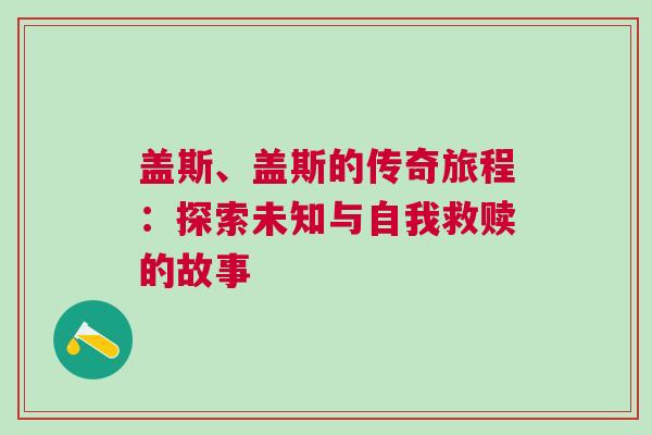 蓋斯、蓋斯的傳奇旅程:探索未知與自我救贖的故事