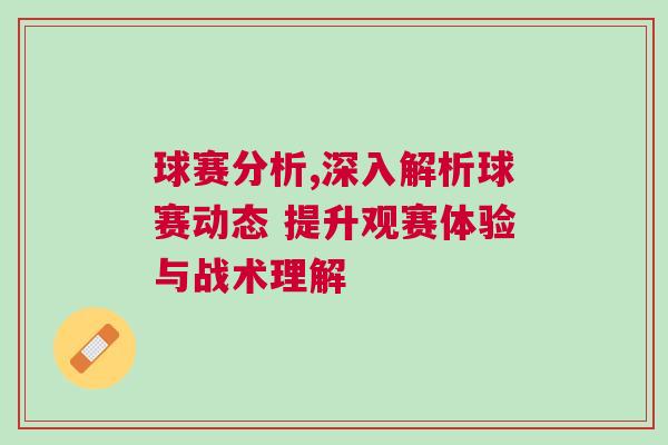 球賽分析,深入解析球賽動態 提升觀賽體驗與戰術理解 球賽分析,深入解析球賽動態 提升觀賽體驗與戰術理解
