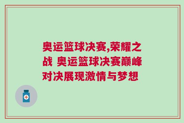 奧運籃球決賽,榮耀之戰(zhàn) 奧運籃球決賽巔峰對決展現(xiàn)激情與夢想