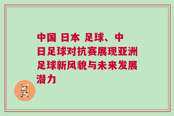 中國 日本 足球、中日足球?qū)官愓宫F(xiàn)亞洲足球新風(fēng)貌與未來發(fā)展?jié)摿? alt=