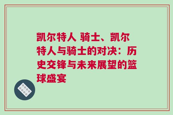 凱爾特人 騎士、凱爾特人與騎士的對決:歷史交鋒與未來展望的籃球盛宴 凱爾特人 騎士、凱爾特人與騎士的對決:歷史交鋒與未來展望的籃球盛宴