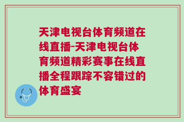 天津電視臺體育頻道在線直播-天津電視臺體育頻道精彩賽事在線直播全程跟蹤不容錯過的體育盛宴 天津電視臺體育頻道在線直播-天津電視臺體育頻道精彩賽事在線直播全程跟蹤不容錯過的體育盛宴