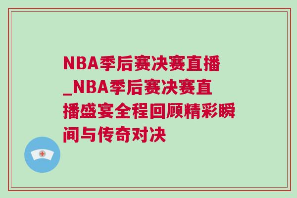 NBA季后賽決賽直播_NBA季后賽決賽直播盛宴全程回顧精彩瞬間與傳奇對決 NBA季后賽決賽直播_NBA季后賽決賽直播盛宴全程回顧精彩瞬間與傳奇對決