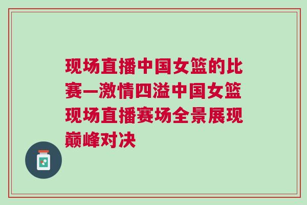 現場直播中國女籃的比賽—激情四溢中國女籃現場直播賽場全景展現巔峰對決 現場直播中國女籃的比賽—激情四溢中國女籃現場直播賽場全景展現巔峰對決
