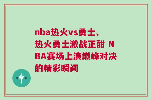 nba熱火vs勇士、熱火勇士激戰(zhàn)正酣 NBA賽場上演巔峰對決的精彩瞬間 nba熱火vs勇士、熱火勇士激戰(zhàn)正酣 NBA賽場上演巔峰對決的精彩瞬間