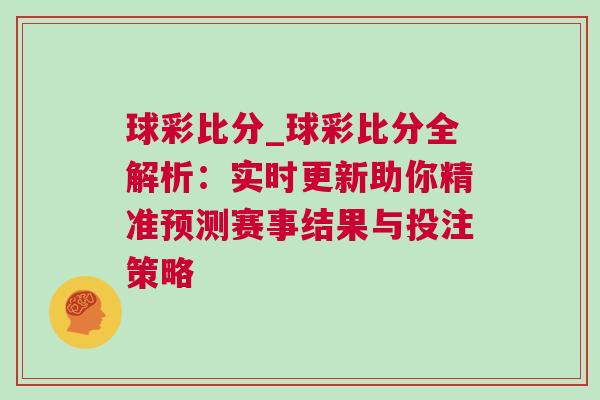 球彩比分_球彩比分全解析:實時更新助你精準預測賽事結果與投注策略 球彩比分_球彩比分全解析:實時更新助你精準預測賽事結果與投注策略