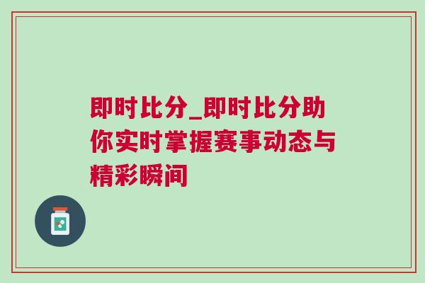 即時比分_即時比分助你實時掌握賽事動態(tài)與精彩瞬間