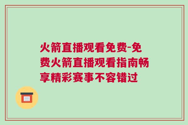 火箭直播觀看免費-免費火箭直播觀看指南暢享精彩賽事不容錯過 火箭直播觀看免費-免費火箭直播觀看指南暢享精彩賽事不容錯過