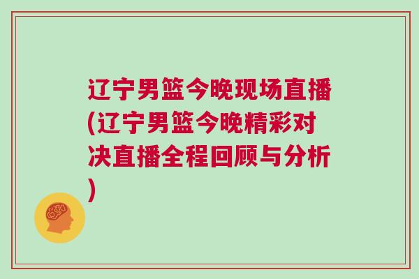 遼寧男籃今晚現(xiàn)場直播(遼寧男籃今晚精彩對決直播全程回顧與分析) 遼寧男籃今晚現(xiàn)場直播(遼寧男籃今晚精彩對決直播全程回顧與分析)