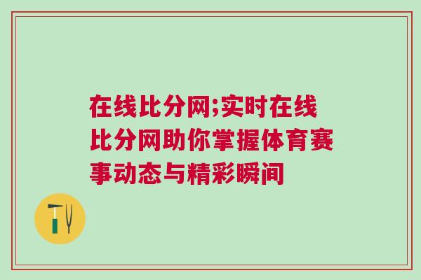 在線比分網(wǎng);實(shí)時(shí)在線比分網(wǎng)助你掌握體育賽事動(dòng)態(tài)與精彩瞬間