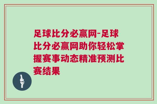 足球比分必贏網-足球比分必贏網助你輕松掌握賽事動態精準預測比賽結果 足球比分必贏網-足球比分必贏網助你輕松掌握賽事動態精準預測比賽結果
