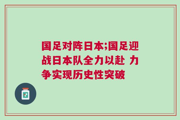 國足對陣日本;國足迎戰日本隊全力以赴 力爭實現歷史性突破 國足對陣日本;國足迎戰日本隊全力以赴 力爭實現歷史性突破