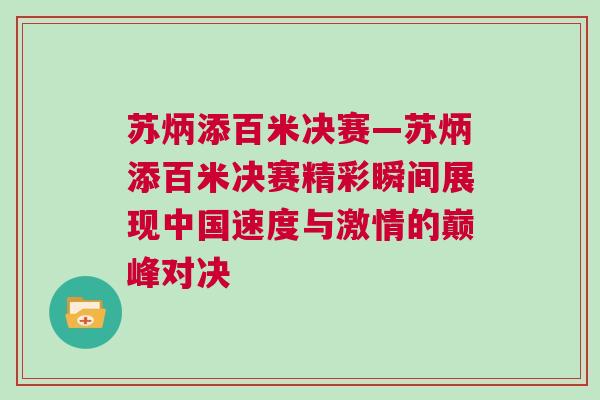 蘇炳添百米決賽—蘇炳添百米決賽精彩瞬間展現(xiàn)中國速度與激情的巔峰對(duì)決 蘇炳添百米決賽—蘇炳添百米決賽精彩瞬間展現(xiàn)中國速度與激情的巔峰對(duì)決