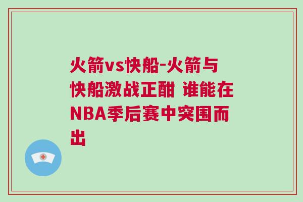 火箭vs快船-火箭與快船激戰(zhàn)正酣 誰(shuí)能在NBA季后賽中突圍而出