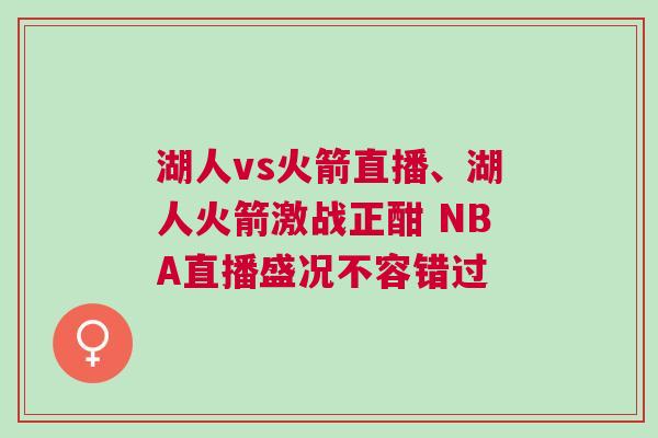 湖人vs火箭直播、湖人火箭激戰正酣 NBA直播盛況不容錯過 湖人vs火箭直播、湖人火箭激戰正酣 NBA直播盛況不容錯過