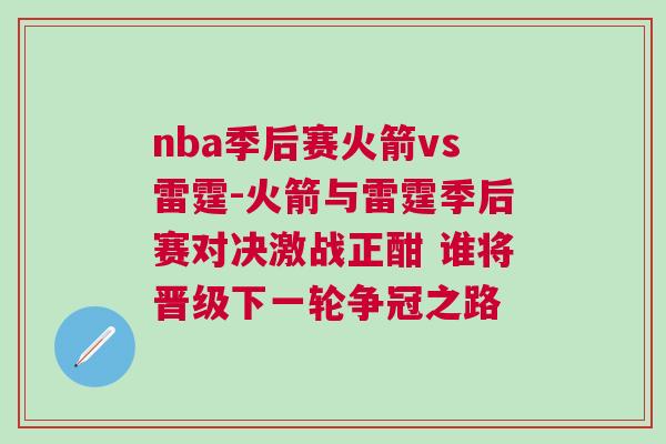 nba季后賽火箭vs雷霆-火箭與雷霆季后賽對決激戰(zhàn)正酣 誰將晉級下一輪爭冠之路