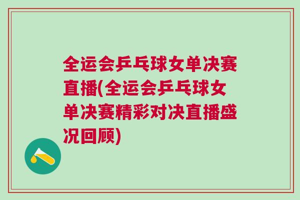全運會乒乓球女單決賽直播(全運會乒乓球女單決賽精彩對決直播盛況回顧) 全運會乒乓球女單決賽直播(全運會乒乓球女單決賽精彩對決直播盛況回顧)