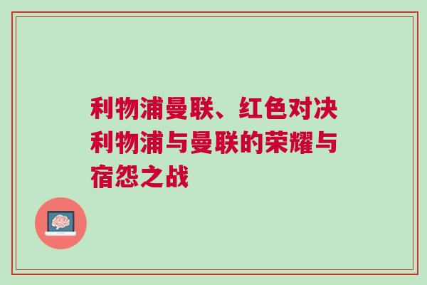 利物浦曼聯、紅色對決利物浦與曼聯的榮耀與宿怨之戰 利物浦曼聯、紅色對決利物浦與曼聯的榮耀與宿怨之戰