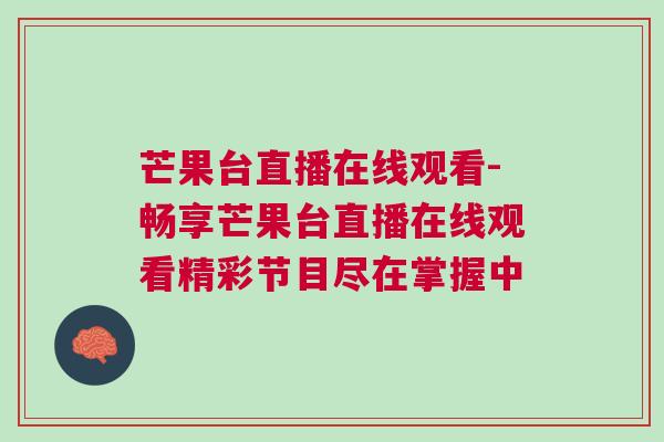 芒果臺直播在線觀看-暢享芒果臺直播在線觀看精彩節目盡在掌握中 芒果臺直播在線觀看-暢享芒果臺直播在線觀看精彩節目盡在掌握中