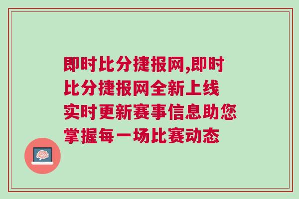即時(shí)比分捷報(bào)網(wǎng),即時(shí)比分捷報(bào)網(wǎng)全新上線 實(shí)時(shí)更新賽事信息助您掌握每一場(chǎng)比賽動(dòng)態(tài)