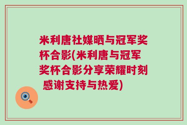 米利唐社媒曬與冠軍獎杯合影(米利唐與冠軍獎杯合影分享榮耀時刻 感謝支持與熱愛) 米利唐社媒曬與冠軍獎杯合影(米利唐與冠軍獎杯合影分享榮耀時刻 感謝支持與熱愛)
