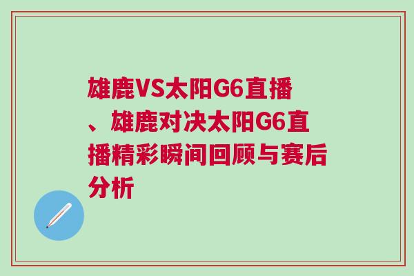 雄鹿VS太陽(yáng)G6直播、雄鹿對(duì)決太陽(yáng)G6直播精彩瞬間回顧與賽后分析