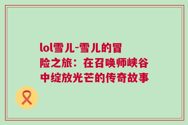 lol雪兒-雪兒的冒險之旅:在召喚師峽谷中綻放光芒的傳奇故事 lol雪兒-雪兒的冒險之旅:在召喚師峽谷中綻放光芒的傳奇故事