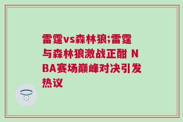 雷霆vs森林狼;雷霆與森林狼激戰正酣 NBA賽場巔峰對決引發熱議 雷霆vs森林狼;雷霆與森林狼激戰正酣 NBA賽場巔峰對決引發熱議